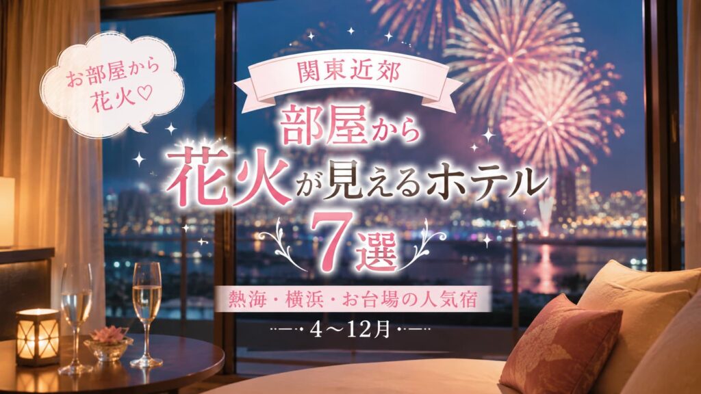 関東近郊で部屋から花火が見えるホテル7選を紹介するアイキャッチ。夜景と花火が見えるホテルの客室を背景に、「部屋から花火が見えるホテル7選」「熱海・横浜・お台場の人気宿」「4〜12月」の文字と「お部屋から花火♡」の吹き出しが入ったデザイン。