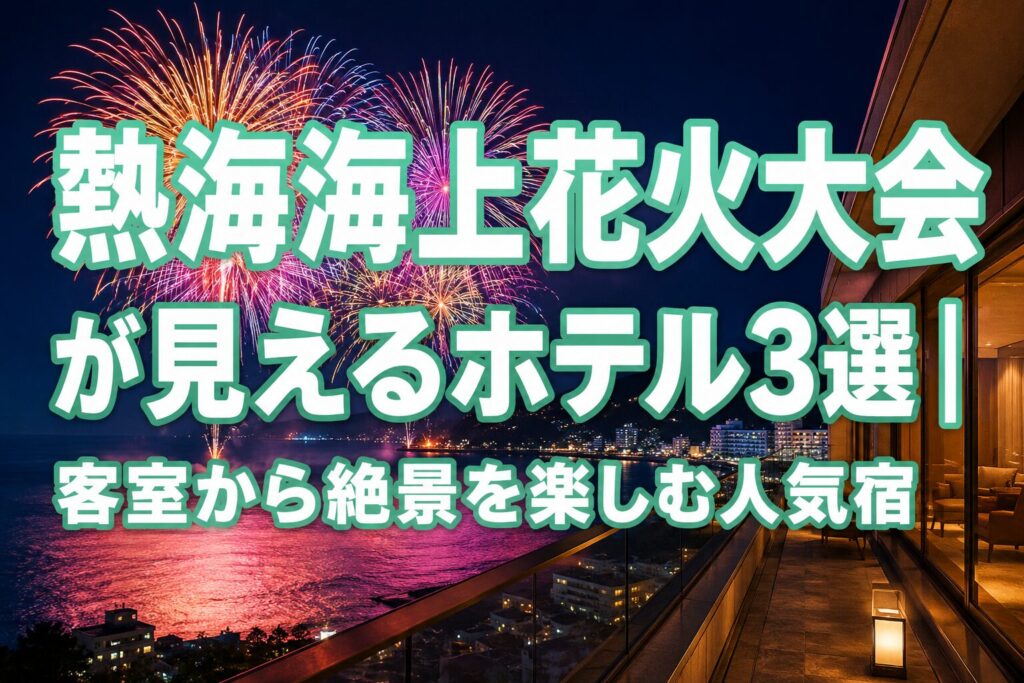 熱海海上花火大会が見えるホテル3選を紹介するアイキャッチ画像。客室から熱海湾に打ち上がる大迫力の花火と夜景を楽しめる人気宿をイメージした実写風デザイン。