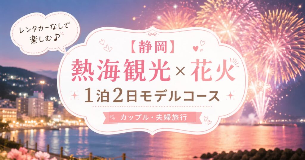 熱海の夜景と華やかな花火を背景に、レンタカーなしで楽しむ1泊2日の熱海観光モデルコースを紹介する旅行アイキャッチ画像