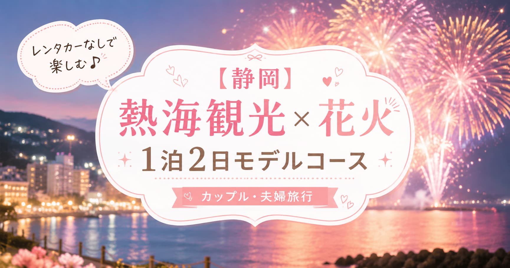 熱海の夜景と華やかな花火を背景に、レンタカーなしで楽しむ1泊2日の熱海観光モデルコースを紹介する旅行アイキャッチ画像