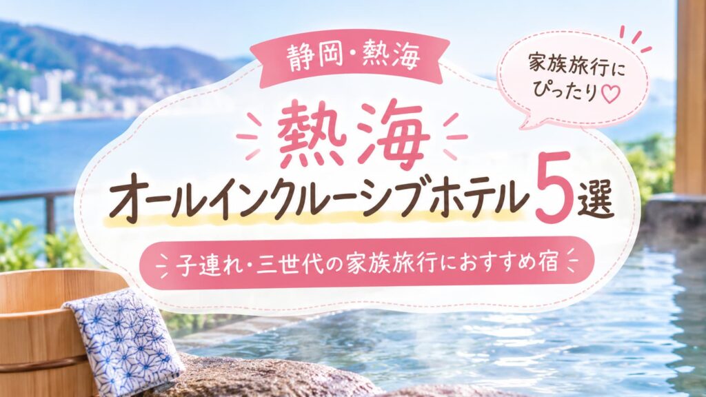 静岡・熱海のオールインクルーシブホテル5選。子連れ・三世代の家族旅行におすすめの宿を紹介する、海辺のリゾートを背景にした可愛い旅行ブログ用アイキャッチ画像。『家族旅行にぴったり♡』の吹き出し付き。