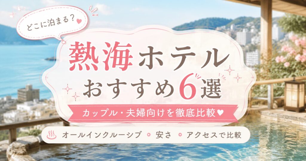 熱海ホテルおすすめ6選｜カップル・夫婦向けのホテルをオールインクルーシブ・料金・アクセスで比較