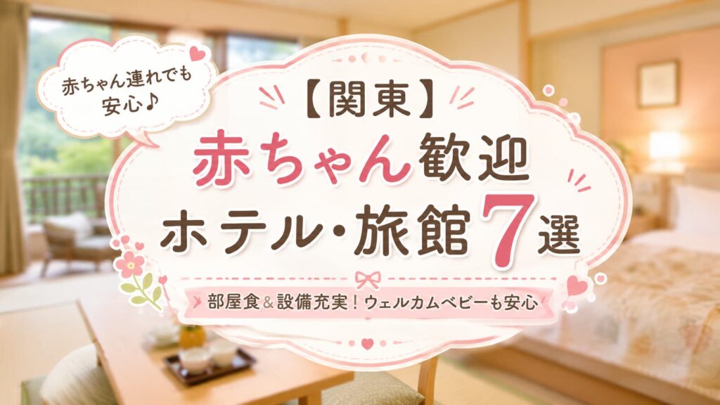 関東の赤ちゃん歓迎ホテル・旅館7選を紹介するアイキャッチ画像。温かみのある旅館の客室を背景に、「赤ちゃん歓迎 ホテル・旅館7選」「部屋食＆設備充実！ウェルカムベビーも安心」と表示されている。