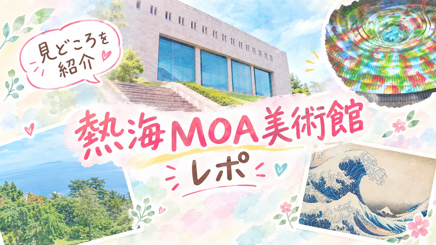 熱海MOA美術館の外観や海の景色、カラフルな天井装飾、葛飾北斎の波の作品をコラージュした、パステルカラーの水彩画風アイキャッチ画像。「熱海MOA美術館レポ」「見どころを紹介」の文字が入っている。